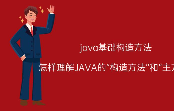 java基础构造方法 怎样理解JAVA的“构造方法”和“主方法”？